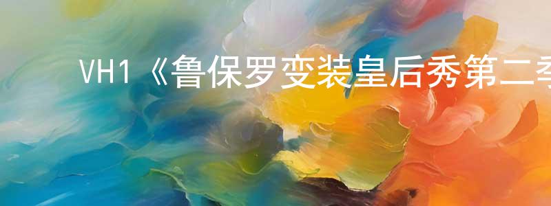 陈帮富发布VH1《鲁保罗变装皇后秀第二季》迅雷下载/在线观看/百度云-选秀/综艺-美剧天堂